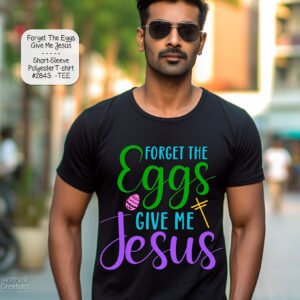 Easter Tee: Forget the Eggs, Give Me Jesus, Short Sleeve Polyester